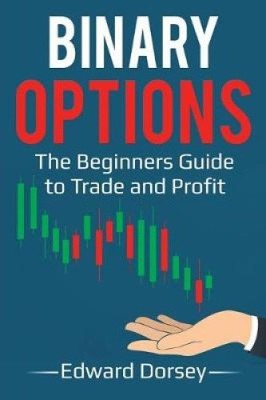 Binary Options: The Beginners Guide to Trade and Profit by Edward Dorsey