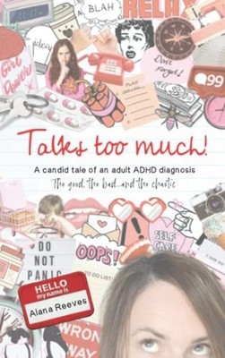 Talks too much!: A candid tale of an adult ADHD diagnosis : The good, the bad...