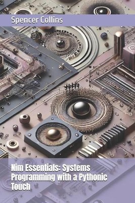 Nim Essentials: Systems Programming with a Pythonic Touch by Spencer Collins Pap