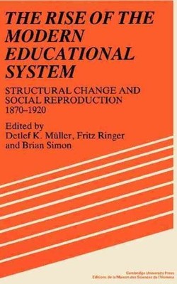 Rise of the Modern Educational System : Structural Change and Social Reproduc...