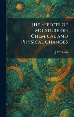 The Effects of Moisture on Chemical and Physical Changes by J.W. Smith Hardcover