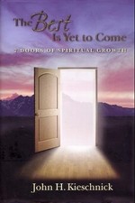 THE BEST IS YET TO COME: 7 DOORS OF SPIRITUAL GROWTH By John H. Kieschnick *NEW*