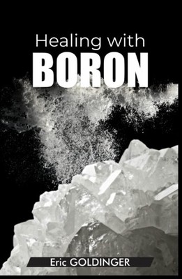 Healing with Boron: The Complete Book Guide to Safe and Miraculous Treatment...