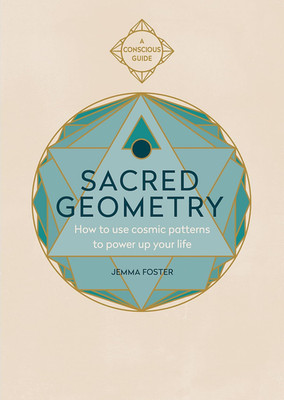 Sacred Geometry (Conscious Guides): How to Use Cosmic Patterns to Power up Your 