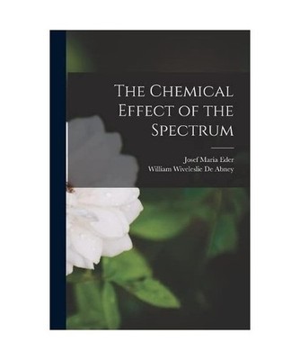 The Chemical Effect of the Spectrum, Josef Maria Eder, William Wiveleslie De Abn