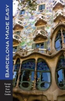 Barcelona Made Easy: The Best Walks, Sights, Restaurants, Hotels And Activities