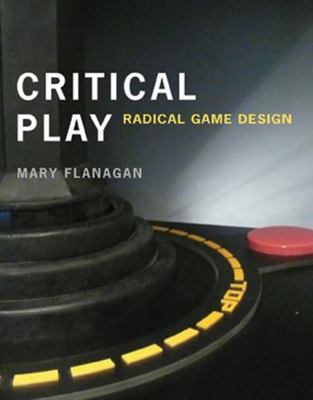 Critical Play: Radical Game Design by Mary Flanagan