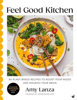 Feel Good Kitchen: 80 plant-based recipes to boost your mood and nourish your br