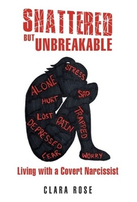 Shattered but Unbreakable: Living with a Covert Narcissist by Clara Rose Hardcov