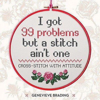 I Got 99 Problems but a Stitch Ain't One: Cross-Stitch... - Brading, Genevieve