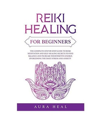 Reiki Healing for Beginners: The Complete Step-by-Step Guide to Reiki Meditation