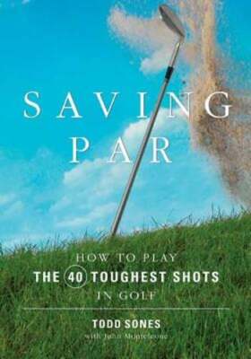 Saving Par: How to Hit the 40 Toughest Shots in Golf by Todd Sones: Used