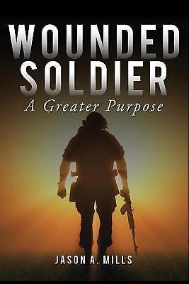 Wounded Soldier: A Greater Purpose by Mills, Jason - Picture 1 of 1