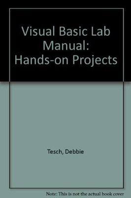 VISUAL BASIC LAB MANUAL: HANDS-ON PROJECTS By Debbie Tesch