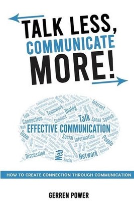 Talk Less, Communicate More: How to Create Connection Through Communication by G