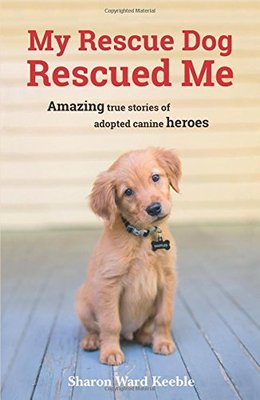 My Rescue Dog Rescued Me: Amazing True Stories of Adopted Canine Heroes ...