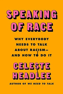 Speaking of Race: Why Everybody Needs to Talk About Racism By Celeste Headlee
