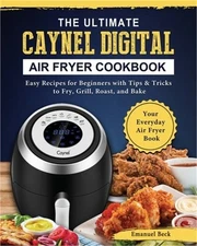 The Ultimate Caynel Digital Air Fryer Cookbook: Easy Recipes for Beginners with
