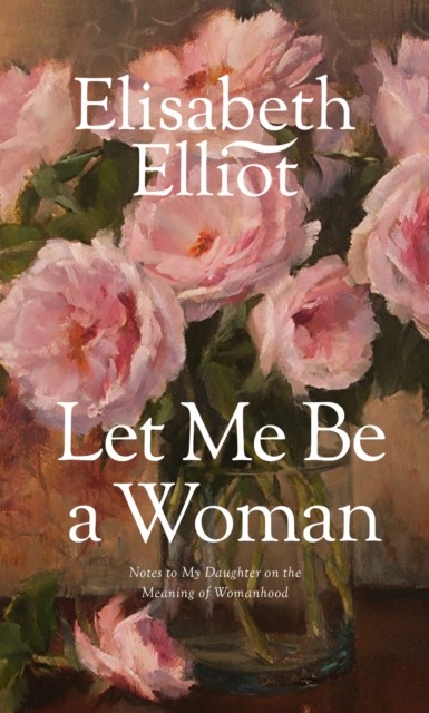 Let Me Be a Woman by Elisabeth Elliot (Paperback Book)