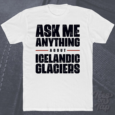 ASK ME ANYTHING ABOUT ICELANDIC GLACIERS T-SHIRT Geographie Island Landschaften
