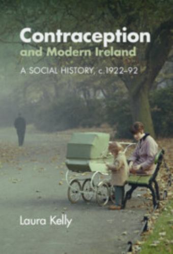 Contraception and Modern Ireland A Social History, c. 1922–92 Kelly Hardback