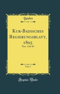 Kur-Badisches Regierungsblatt, 1805, Vol. 2: Nro. 1 bis 45 (Classic Reprint)