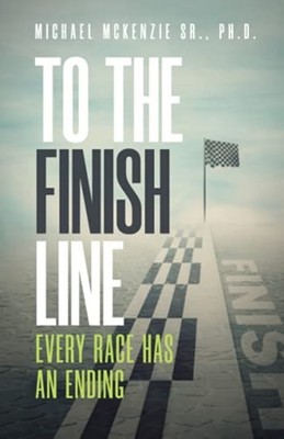 To the Finish Line: Every Race Has an Ending -  NEW Michael Mckenzi 2021