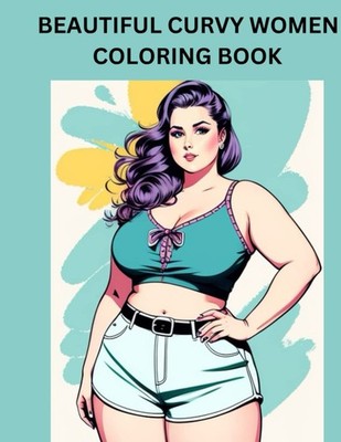 Beautiful Curvy Women Coloring Book: 55 pages; plus sized gorgeous and full figu