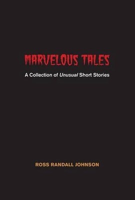 Marvelous Tales: A Collection of Unusual Short Stories by Ross Randall Johnson (