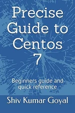 PRECISE GUIDE TO CENTOS 7: BEGINNERS GUIDE AND QUICK By Shiv Kumar Goyal **NEW**