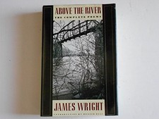 ABOVE THE RIVER: THE COMPLETE POEMS By James Wright - Hardcover **Excellent**