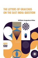William Augustus Miles | The Letters Of Gracchus On The East India Question