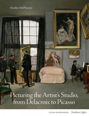 Picturing the Artist's Studio, from Delacroix to Picasso by Heather McPherson Ha