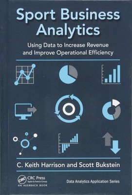 Sport Business Analytics: Using Data to Increase Revenue and Improve Operati...