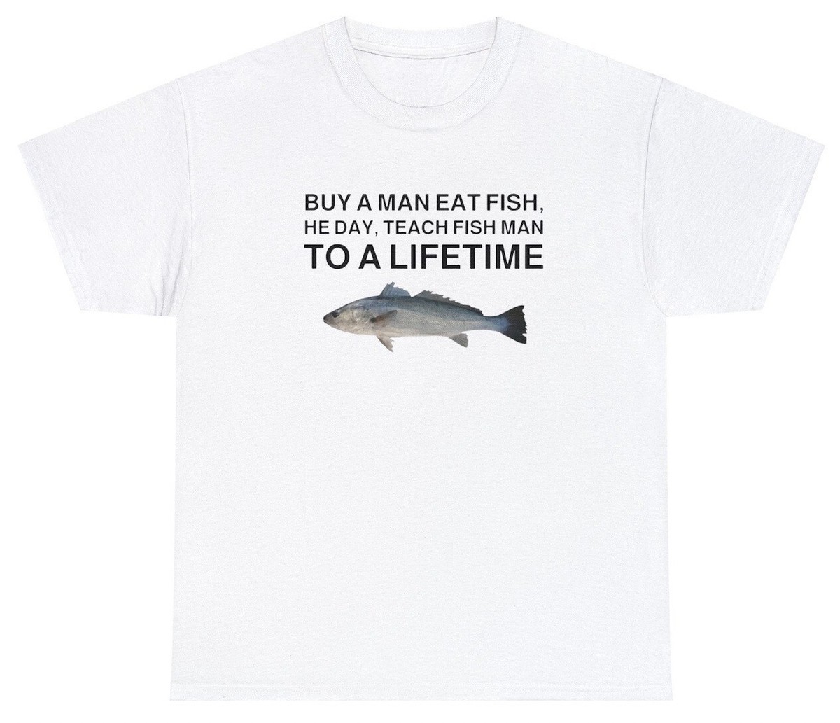 Buy a Man Eat Fish, He Day, Teach Fish Man, To A Lifetime Funny Meme TShirt