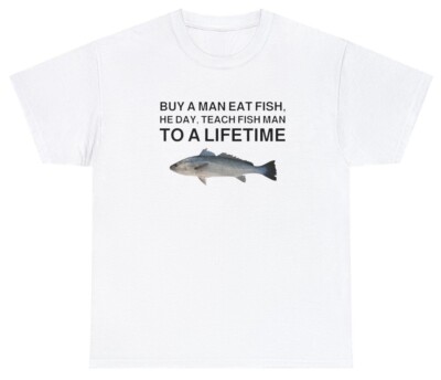 Buy a Man Eat Fish, He Day, Teach Fish Man, To A Lifetime Funny Meme TShirt