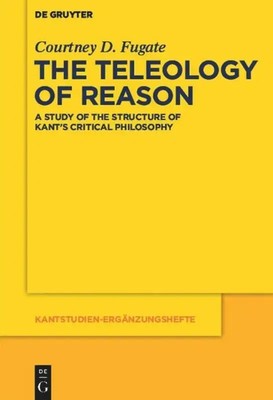 The Teleology of Reason A Study of the Structure of Kant's Critical Philosophy