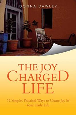 The Joy Charged Life: 52 Simple, Practical Ways to Create Joy in Your Daily L-,