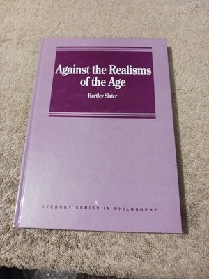 Against the Realisms of the Age   B.H. Slater Analytic Philosophy & Metaphysics