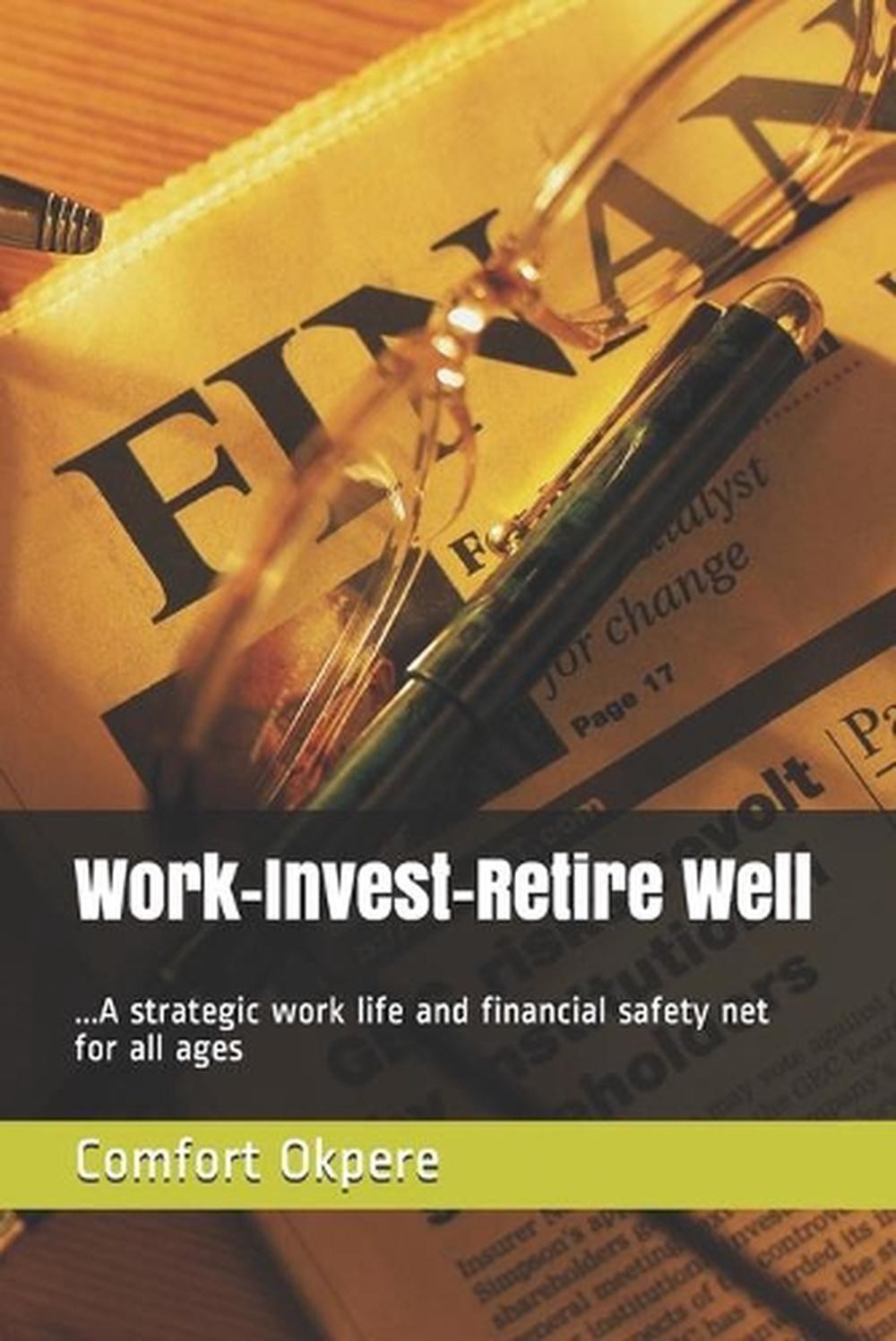 Work-Invest-Retire Well: ...A Strategic Work Life And Financial Safety Net For A