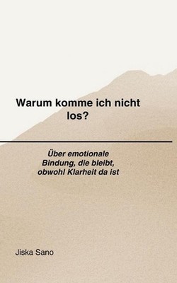 Warum komme ich nicht los?: ?ber emotionale Bindung, die bleibt, obwohl Klarheit