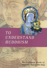 To Understand Buddhism_ The Collected Works of Venerable Master Chin Kung