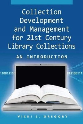 Collection Development and Management for 21st Century Library Collections: ...