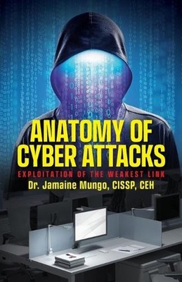 Anatomy of Cyber Attacks: Exploitation of the Weakest Link by Dr Jamaine Mungo P