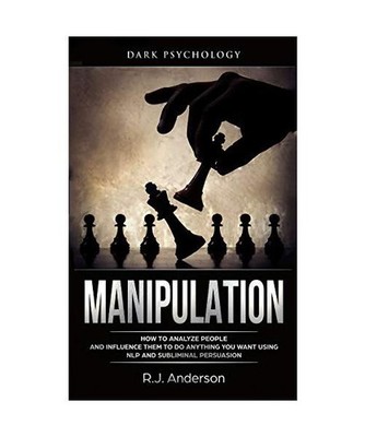 Manipulation: Dark Psychology - How to Analyze People and Influence Them to Do A