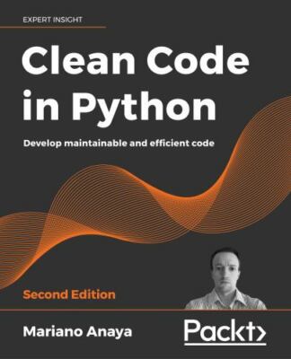 Clean Code in Python : Develop Maintainable and Efficient Code, 2nd Edition ...