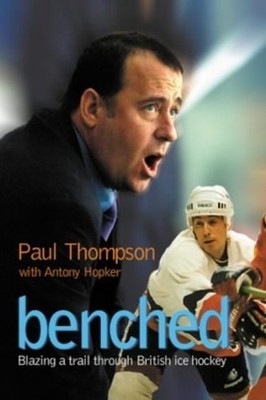 Benched: Blazing a Trail Through British Ice Hockey by Hopker, Antony 0954835905