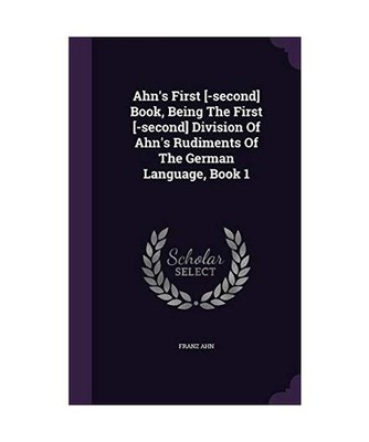 Ahn's First [-second] Book, Being The First [-second] Division Of Ahn's Rudiment