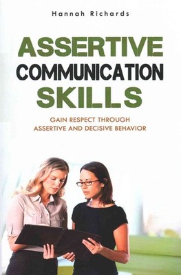 Assertive Communication Skills: Gain Respect Through Assertive And Decisive Beha