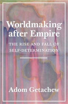 Worldmaking After Empire: The Rise and Fall of Self-Determination (Hardback or C